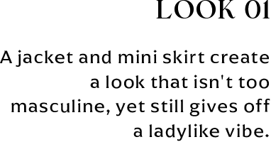 LOOK 01 A jacket and mini skirt create a look that isn't too masculine, yet still gives off a ladylike vibe.