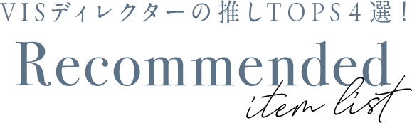 VISディレクターの推しTOPS４選！Recommended item list